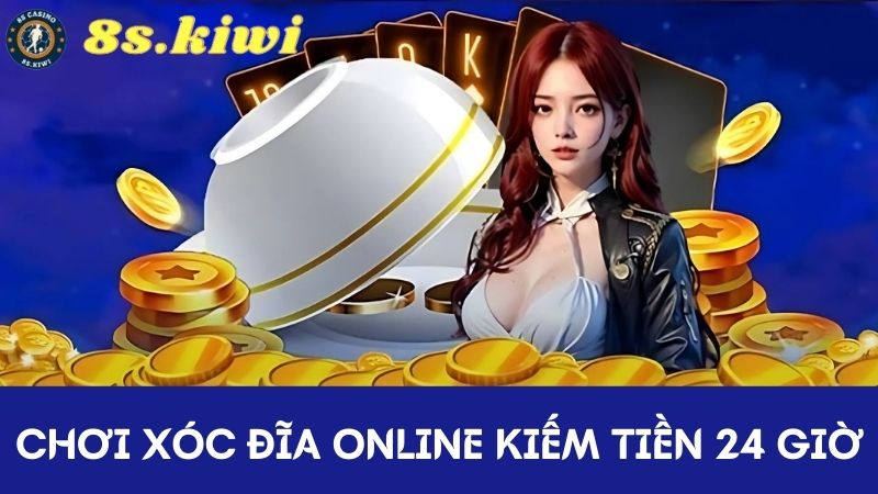 đánh Xóc đĩa online kiếm tiền 24 giờ