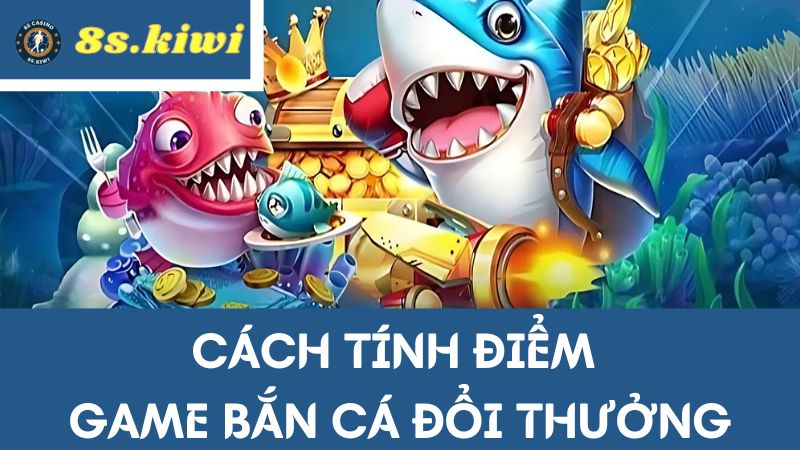 cách tính điểm bắn cá đổi thưởng